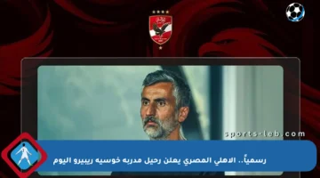 رسمياً.. الأهلي المصري يعلن رحيل مدربه خوسيه ريبيرو اليوم